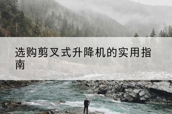 海州剪叉式升降机怎么选-选购剪叉式升降机的实用指南
