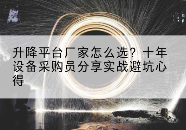 海州升降平台厂家-怎么选？十年设备采购员分享实战避坑心得