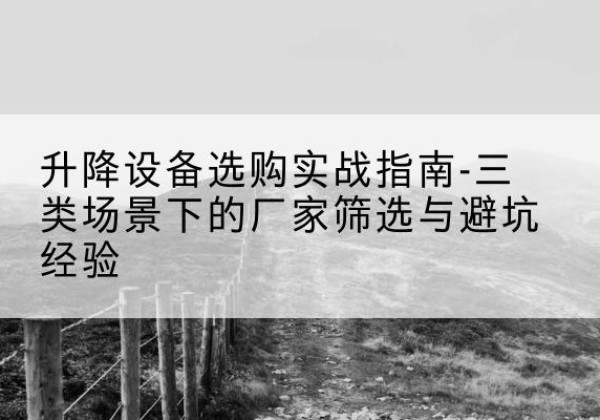 海州移动式升降机厂家推荐-升降设备选购实战指南-三类场景下的厂家筛选与避坑经验